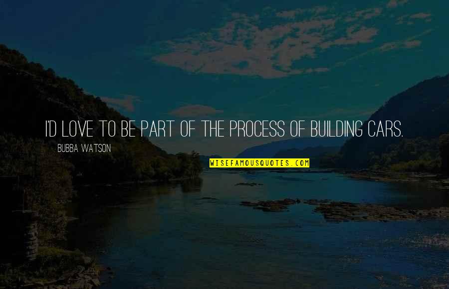 Cars And Love Quotes By Bubba Watson: I'd love to be part of the process