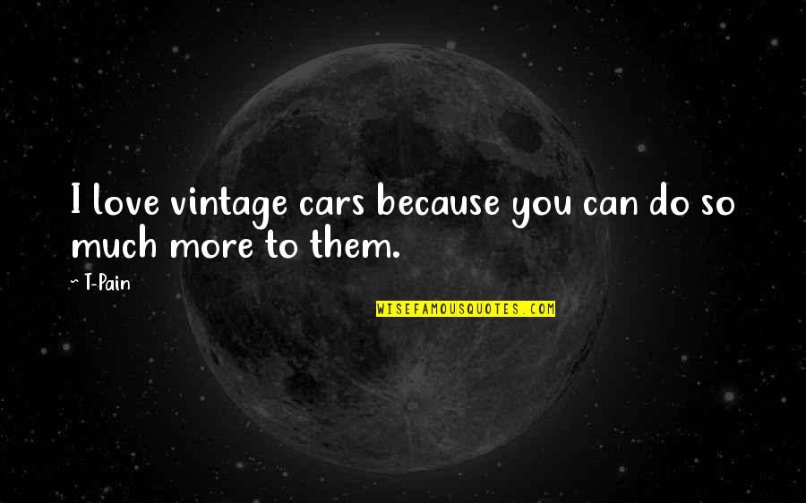 Cars And Love Quotes By T-Pain: I love vintage cars because you can do