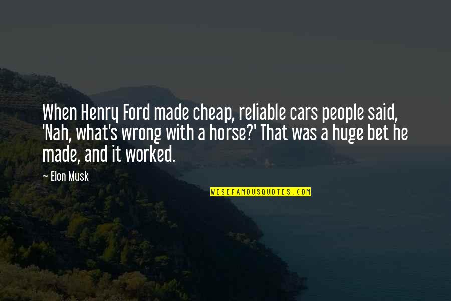 Cars By Henry Ford Quotes By Elon Musk: When Henry Ford made cheap, reliable cars people