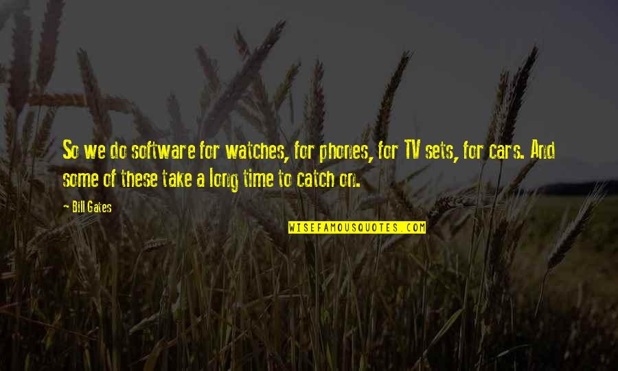 Cars For Quotes By Bill Gates: So we do software for watches, for phones,
