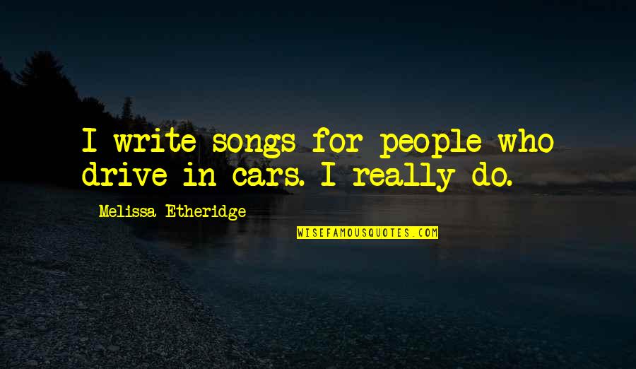 Cars For Quotes By Melissa Etheridge: I write songs for people who drive in