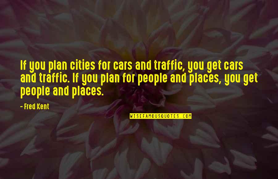 Cars Quotes By Fred Kent: If you plan cities for cars and traffic,