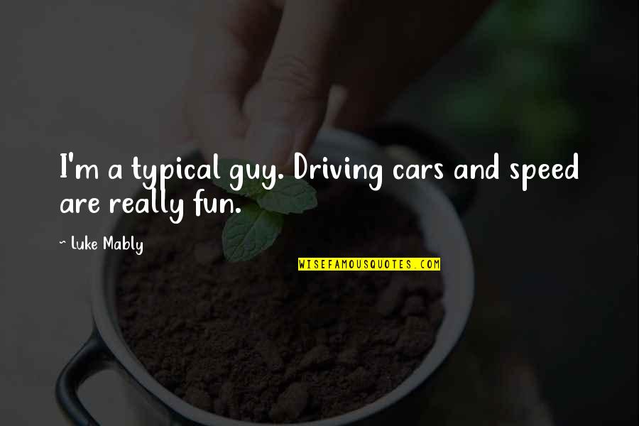 Cars Quotes By Luke Mably: I'm a typical guy. Driving cars and speed