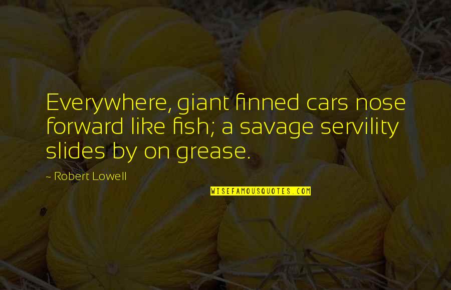 Cars Quotes By Robert Lowell: Everywhere, giant finned cars nose forward like fish;