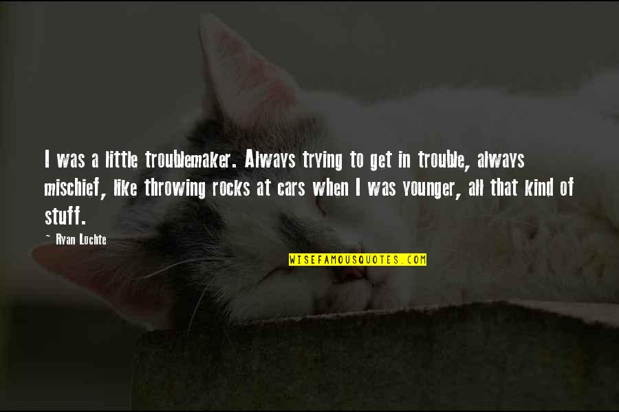 Cars Quotes By Ryan Lochte: I was a little troublemaker. Always trying to