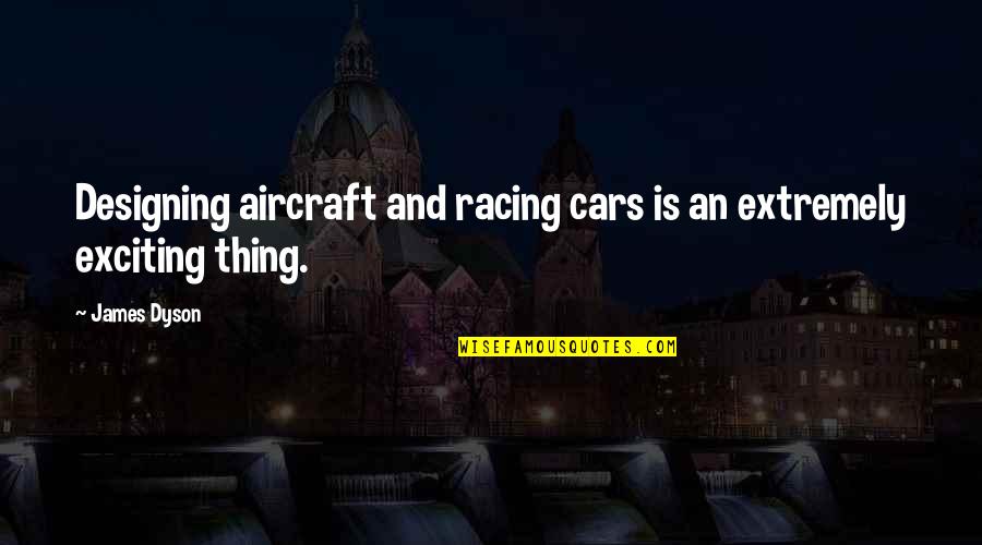Cars Racing Quotes By James Dyson: Designing aircraft and racing cars is an extremely