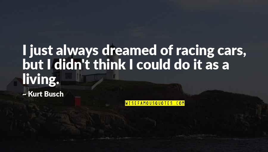 Cars Racing Quotes By Kurt Busch: I just always dreamed of racing cars, but