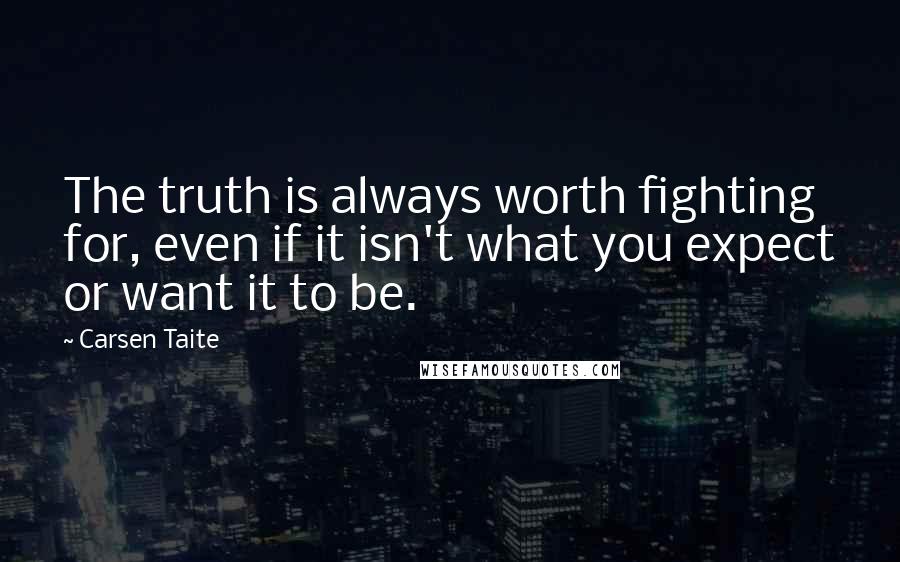 Carsen Taite quotes: The truth is always worth fighting for, even if it isn't what you expect or want it to be.