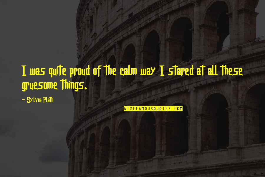 Carsick Quotes By Sylvia Plath: I was quite proud of the calm way