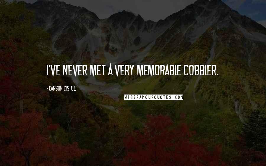 Carson Cistulli quotes: I've never met a very memorable cobbler.