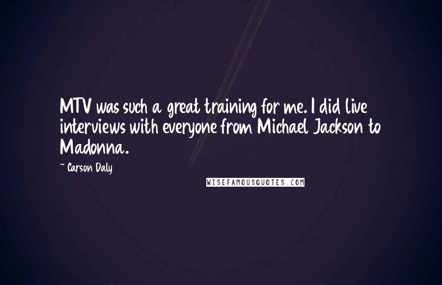 Carson Daly quotes: MTV was such a great training for me. I did live interviews with everyone from Michael Jackson to Madonna.
