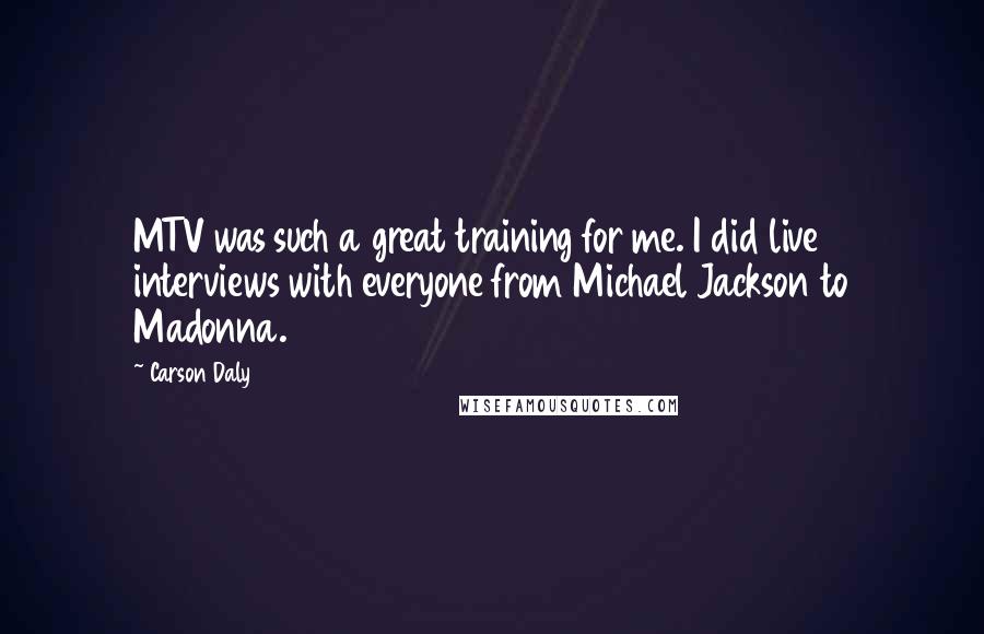 Carson Daly quotes: MTV was such a great training for me. I did live interviews with everyone from Michael Jackson to Madonna. Carson Daly quotes: MTV was such a great training for me. I did live interviews with everyone from Michael Jackson to Madonna.