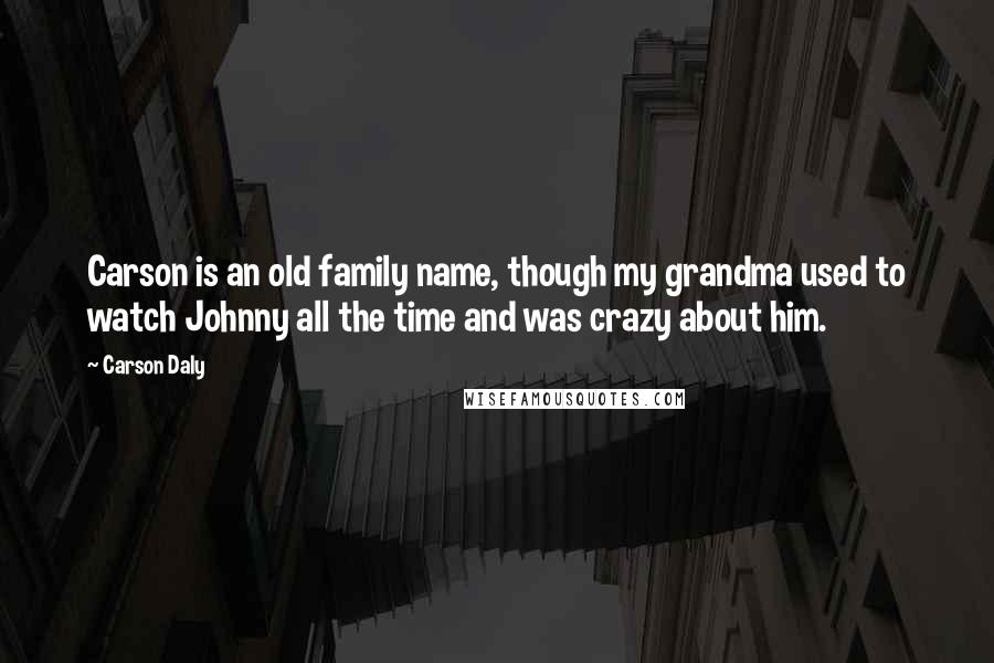 Carson Daly quotes: Carson is an old family name, though my grandma used to watch Johnny all the time and was crazy about him. Carson Daly quotes: Carson is an old family name, though my grandma used to watch Johnny all the time and was crazy about him.