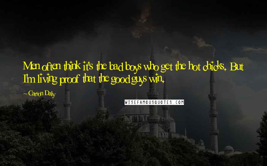 Carson Daly quotes: Men often think it's the bad boys who get the hot chicks. But I'm living proof that the good guys win.