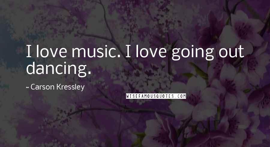 Carson Kressley quotes: I love music. I love going out dancing.