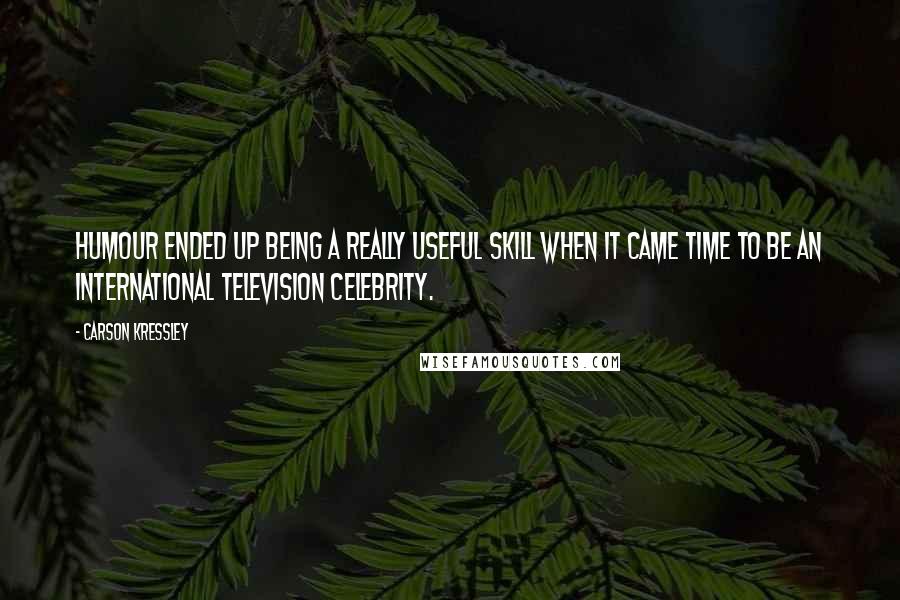 Carson Kressley quotes: Humour ended up being a really useful skill when it came time to be an international television celebrity.