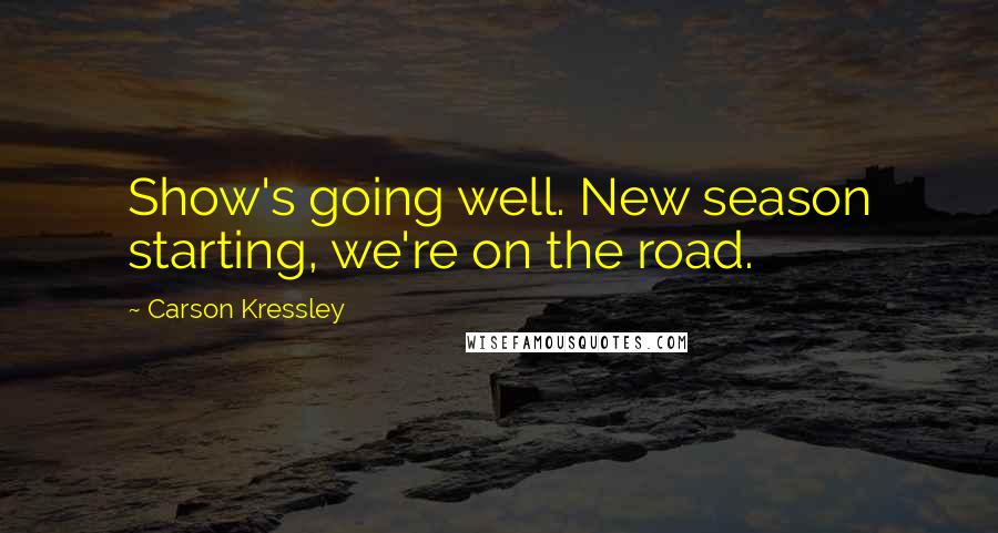 Carson Kressley quotes: Show's going well. New season starting, we're on the road.