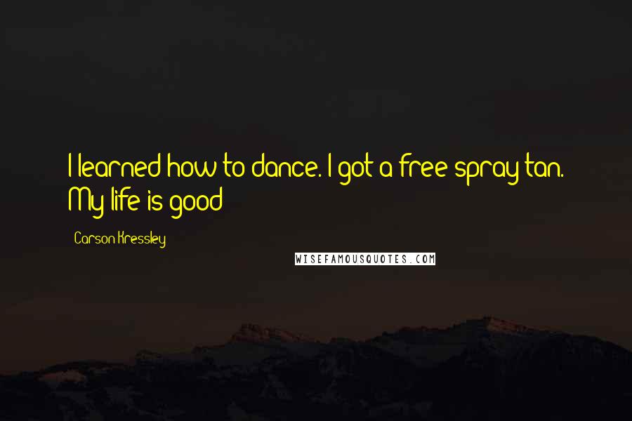 Carson Kressley quotes: I learned how to dance. I got a free spray tan. My life is good!