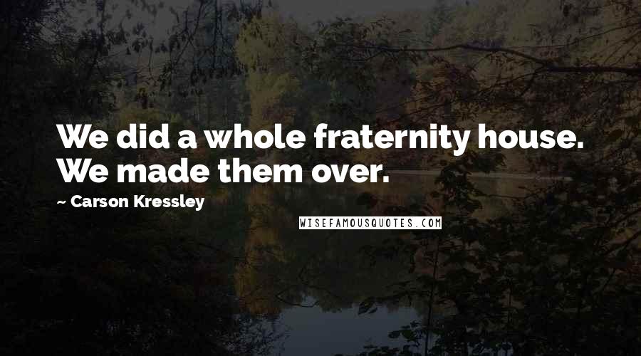 Carson Kressley quotes: We did a whole fraternity house. We made them over.