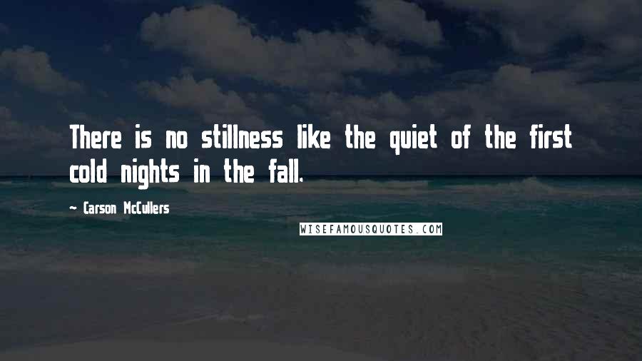 Carson McCullers quotes: There is no stillness like the quiet of the first cold nights in the fall.