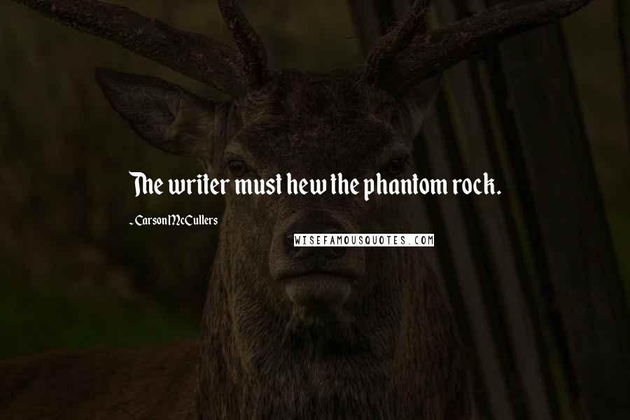 Carson McCullers quotes: The writer must hew the phantom rock.