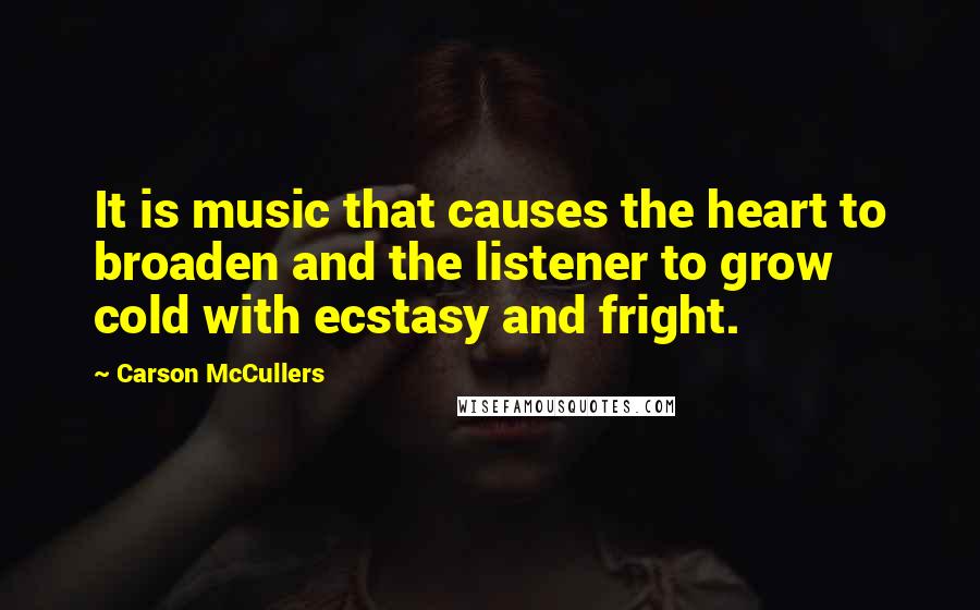 Carson McCullers quotes: It is music that causes the heart to broaden and the listener to grow cold with ecstasy and fright.