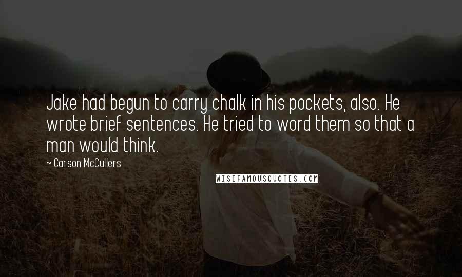 Carson McCullers quotes: Jake had begun to carry chalk in his pockets, also. He wrote brief sentences. He tried to word them so that a man would think.