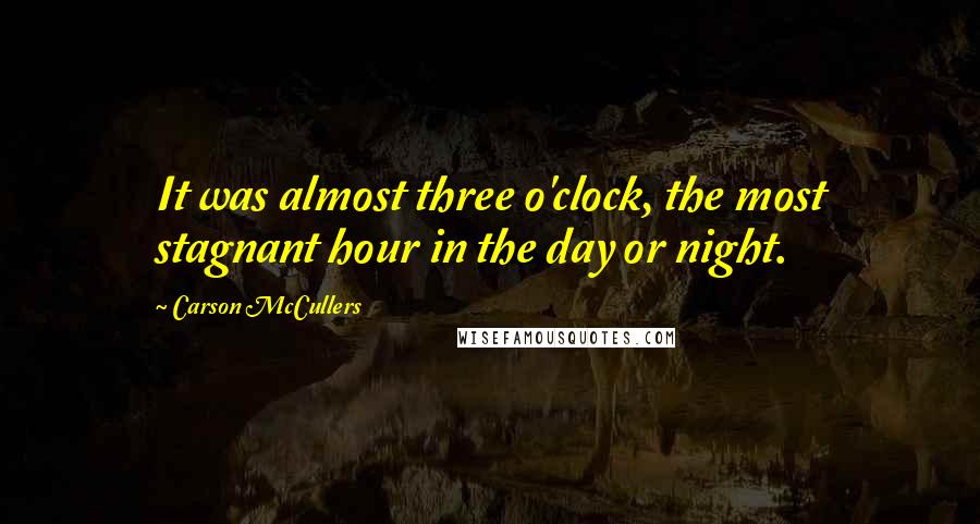 Carson McCullers quotes: It was almost three o'clock, the most stagnant hour in the day or night.