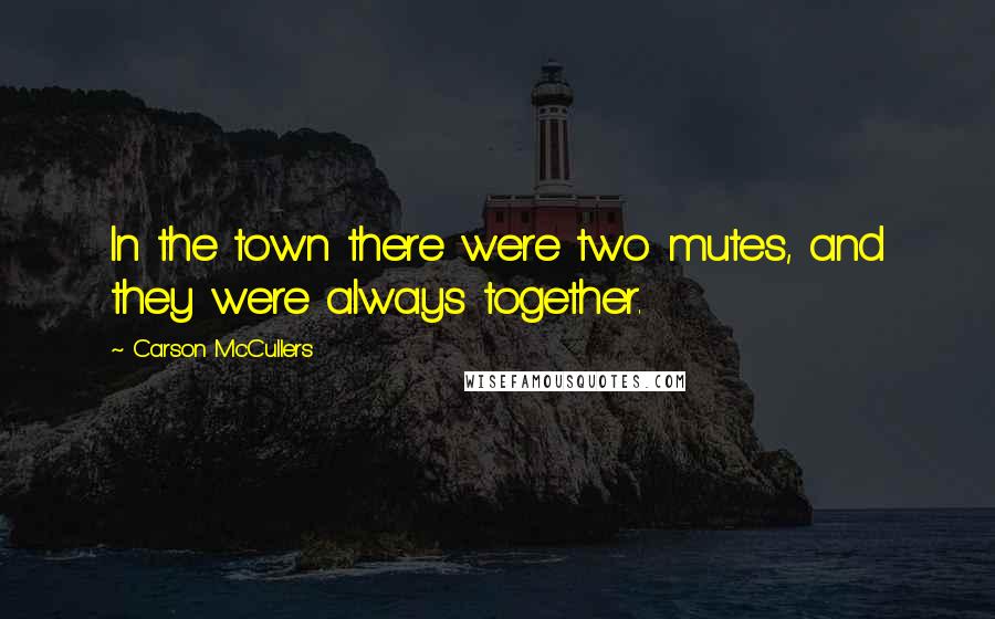 Carson McCullers quotes: In the town there were two mutes, and they were always together.