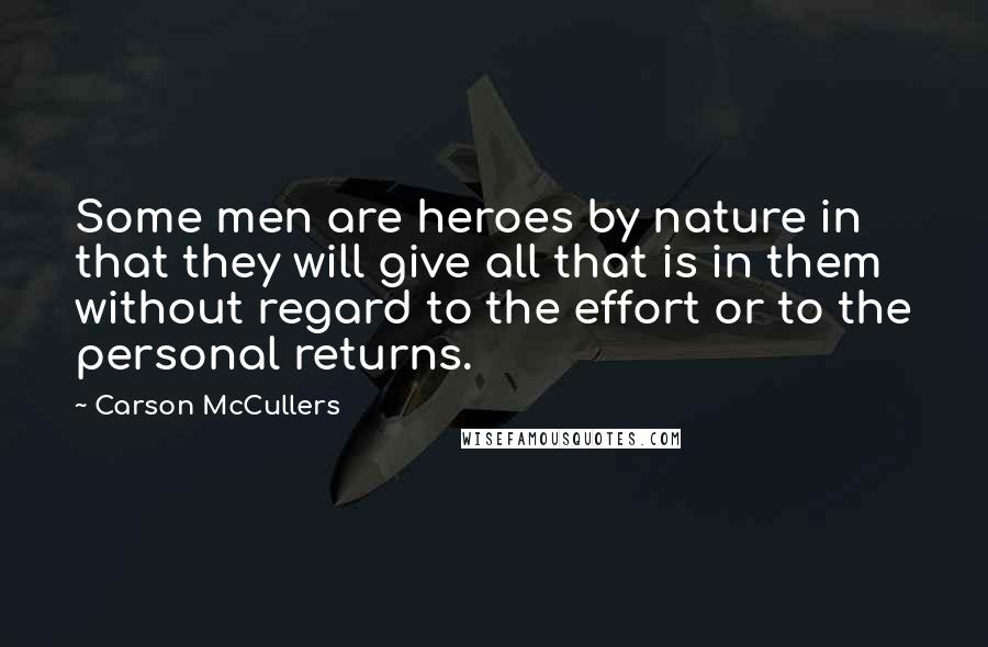 Carson McCullers quotes: Some men are heroes by nature in that they will give all that is in them without regard to the effort or to the personal returns.