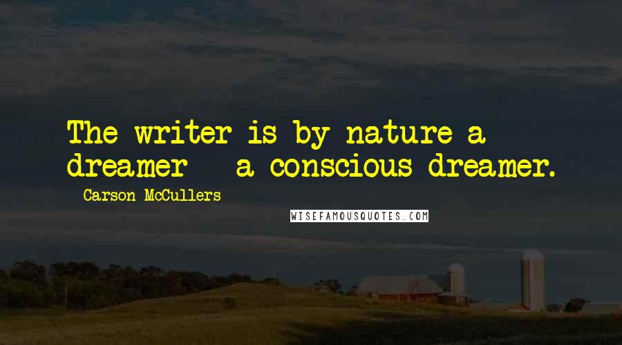 Carson McCullers quotes: The writer is by nature a dreamer - a conscious dreamer.