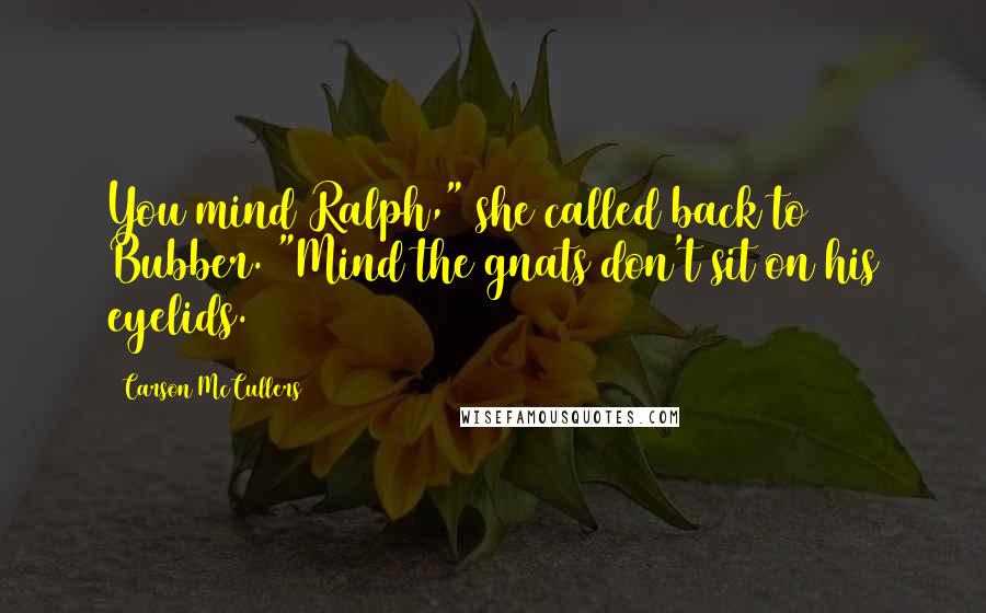 Carson McCullers quotes: You mind Ralph," she called back to Bubber. "Mind the gnats don't sit on his eyelids.