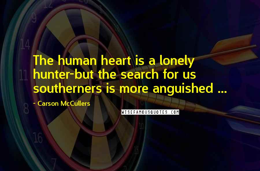 Carson McCullers quotes: The human heart is a lonely hunter-but the search for us southerners is more anguished ...