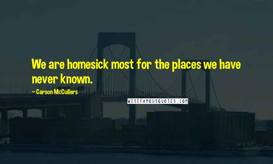 Carson McCullers quotes: We are homesick most for the places we have never known.