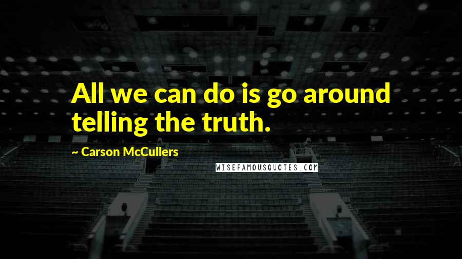 Carson McCullers quotes: All we can do is go around telling the truth.