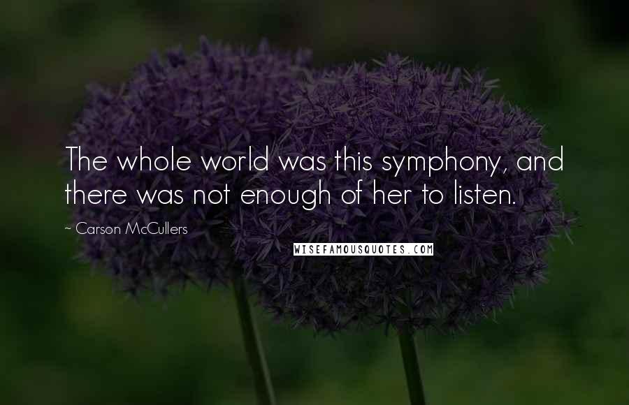 Carson McCullers quotes: The whole world was this symphony, and there was not enough of her to listen.