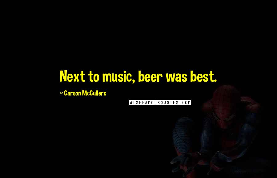 Carson McCullers quotes: Next to music, beer was best.