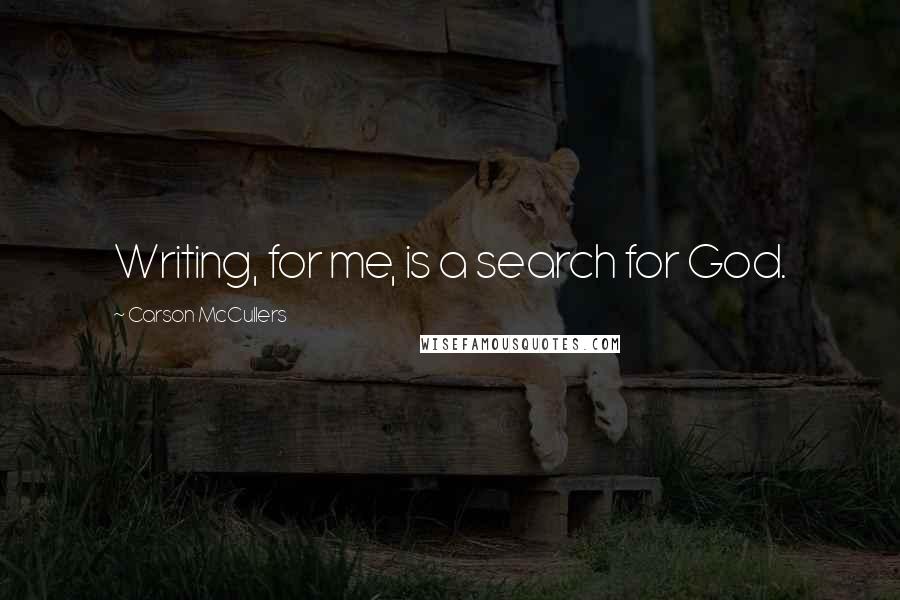 Carson McCullers quotes: Writing, for me, is a search for God.
