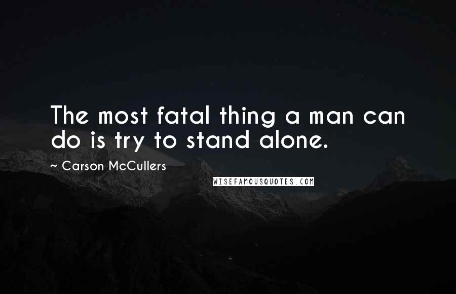 Carson McCullers quotes: The most fatal thing a man can do is try to stand alone.