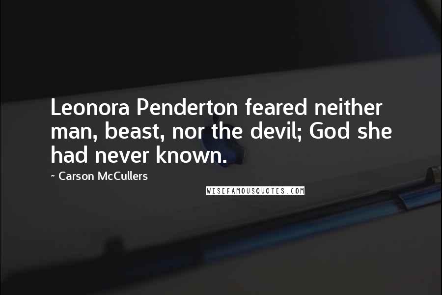 Carson McCullers quotes: Leonora Penderton feared neither man, beast, nor the devil; God she had never known.