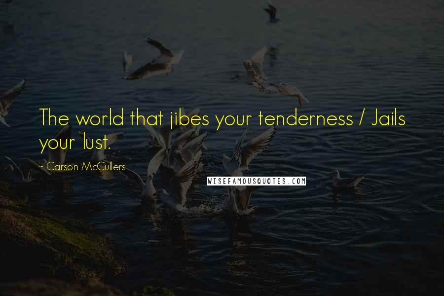 Carson McCullers quotes: The world that jibes your tenderness / Jails your lust.