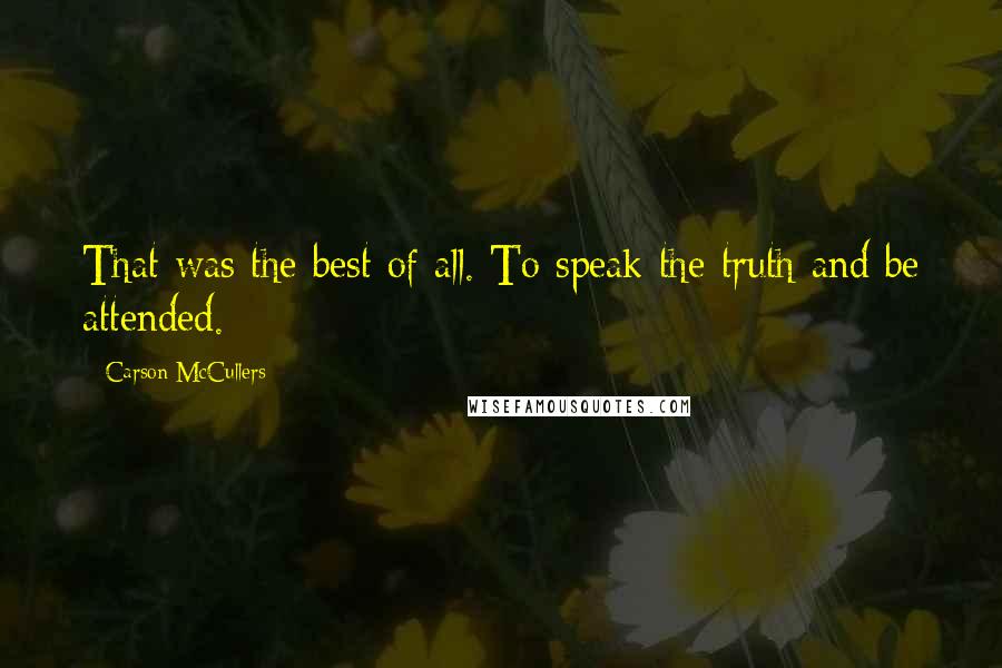 Carson McCullers quotes: That was the best of all. To speak the truth and be attended.