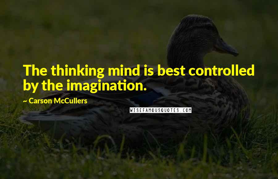 Carson McCullers quotes: The thinking mind is best controlled by the imagination.