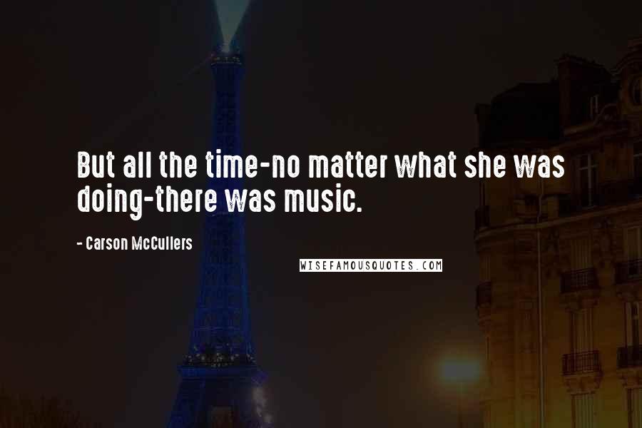 Carson McCullers quotes: But all the time-no matter what she was doing-there was music.