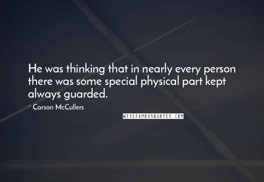 Carson McCullers quotes: He was thinking that in nearly every person there was some special physical part kept always guarded.