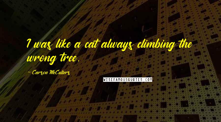 Carson McCullers quotes: I was like a cat always climbing the wrong tree.