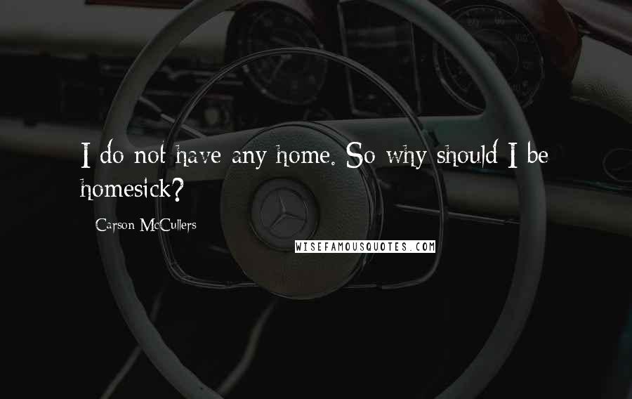 Carson McCullers quotes: I do not have any home. So why should I be homesick?