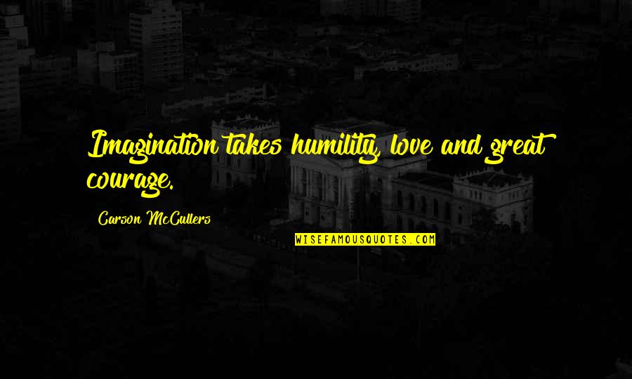 Carson Mccullers Quotes By Carson McCullers: Imagination takes humility, love and great courage.