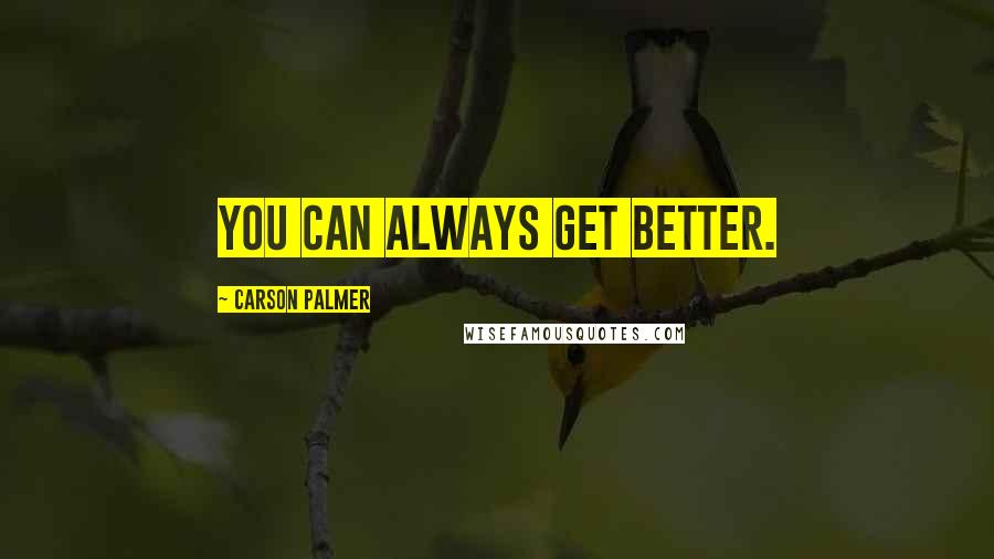 Carson Palmer quotes: You can always get better.