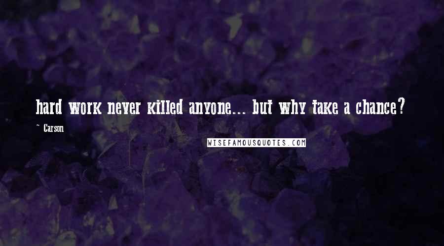 Carson quotes: hard work never killed anyone... but why take a chance?